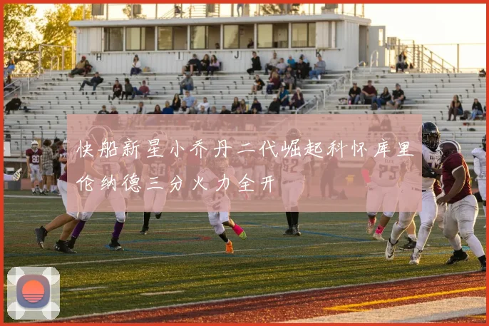 快船新星小乔丹二代崛起科怀库里伦纳德三分火力全开