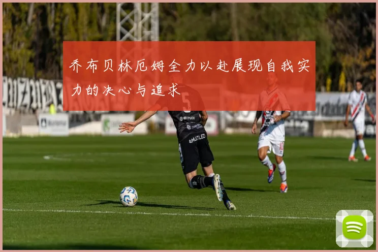 乔布贝林厄姆全力以赴展现自我实力的决心与追求
