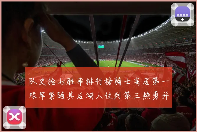 队史抢七胜率排行榜骑士高居第一绿军紧随其后湖人位列第三热勇并列第七