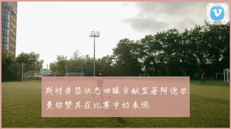 斯特劳瑟状态回暖贡献显著阿德尔曼称赞其在比赛中的表现