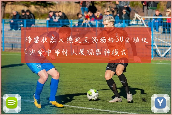 穆雷状态火热近五场场均30分助攻6次命中率惊人展现雷神模式