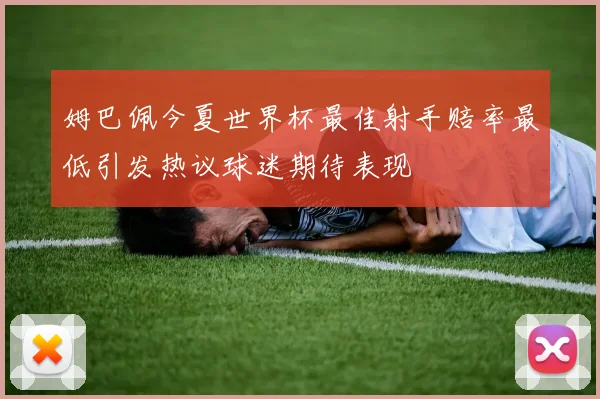 姆巴佩今夏世界杯最佳射手赔率最低引发热议球迷期待表现