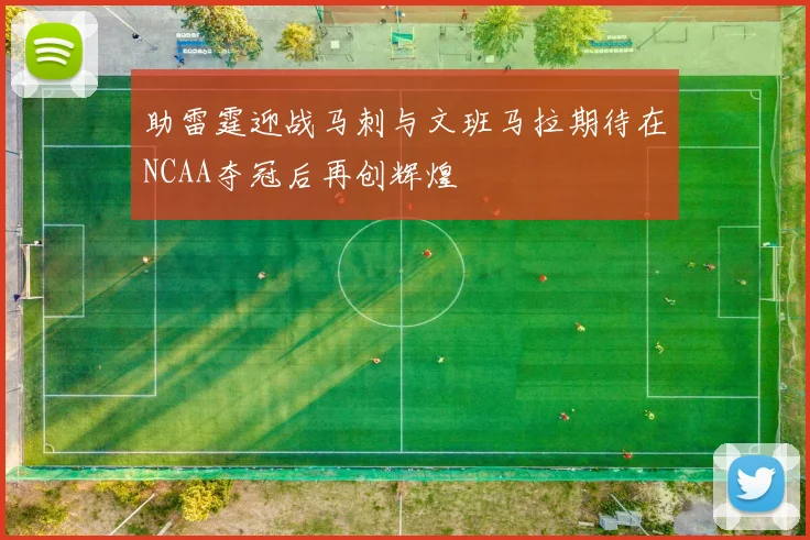 助雷霆迎战马刺与文班马拉期待在NCAA夺冠后再创辉煌