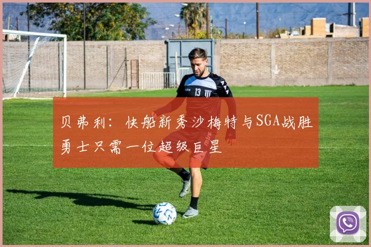 贝弗利：快船新秀沙梅特与SGA战胜勇士只需一位超级巨星