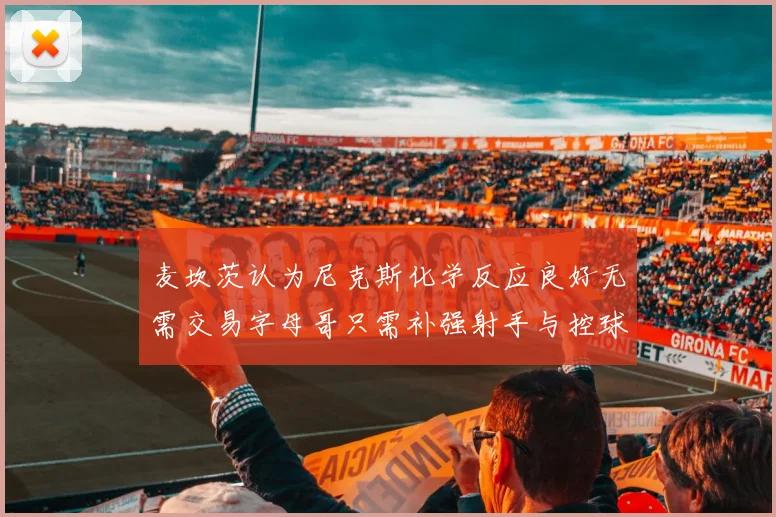 麦坎茨认为尼克斯化学反应良好无需交易字母哥只需补强射手与控球手