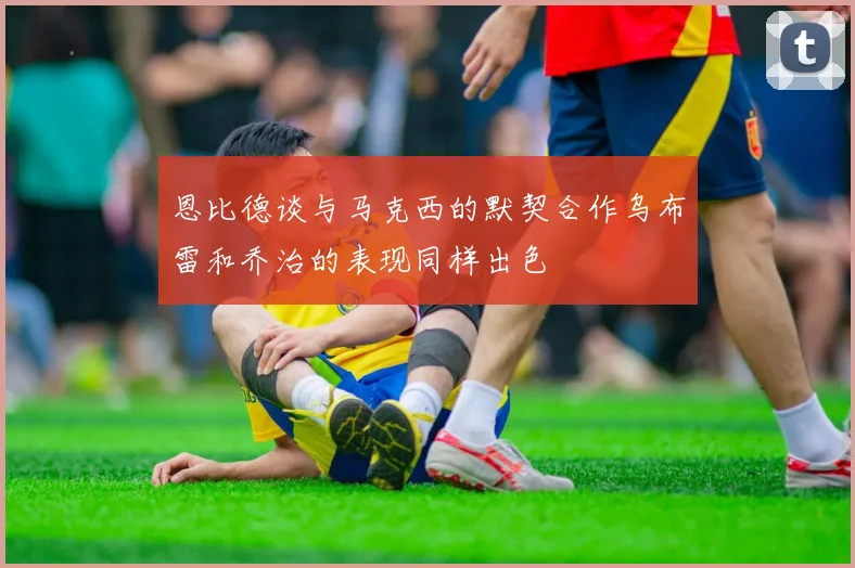 恩比德谈与马克西的默契合作乌布雷和乔治的表现同样出色