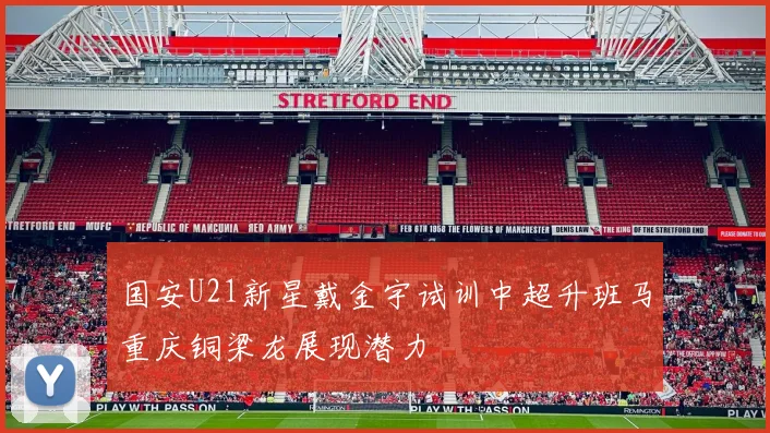 国安U21新星戴金宇试训中超升班马重庆铜梁龙展现潜力